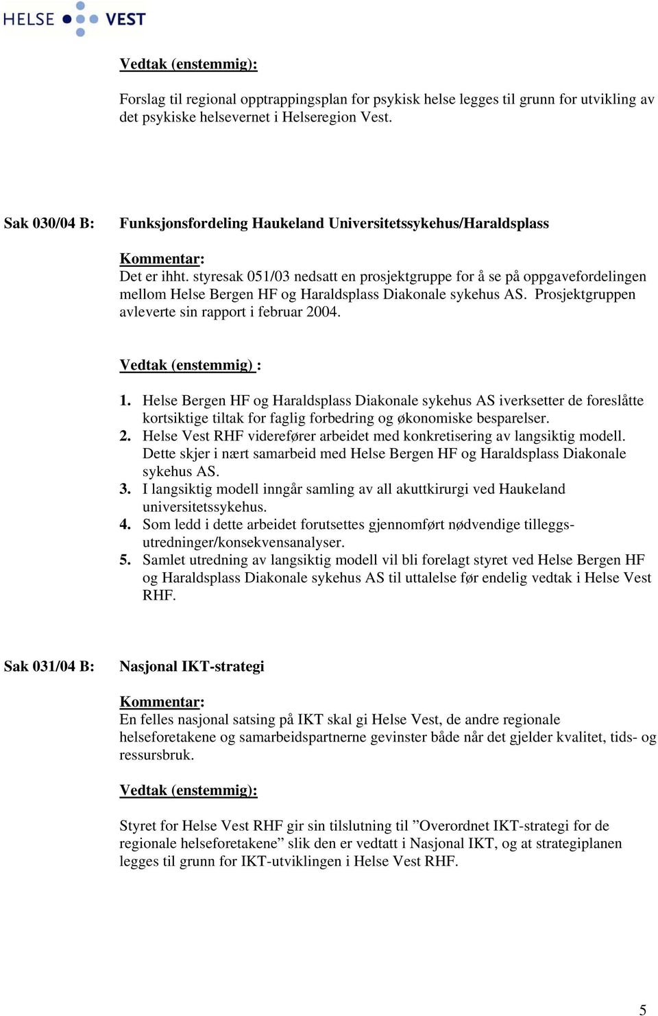 styresak 051/03 nedsatt en prosjektgruppe for å se på oppgavefordelingen mellom Helse Bergen HF og Haraldsplass Diakonale sykehus AS. Prosjektgruppen avleverte sin rapport i februar 2004.