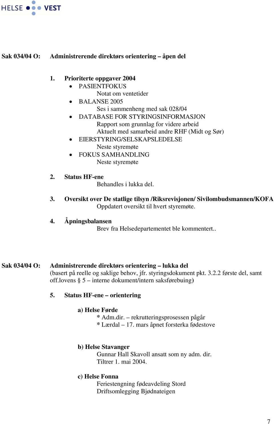 andre RHF (Midt og Sør) EIERSTYRING/SELSKAPSLEDELSE Neste styremøte FOKUS SAMHANDLING Neste styremøte 2. Status HF-ene Behandles i lukka del. 3.