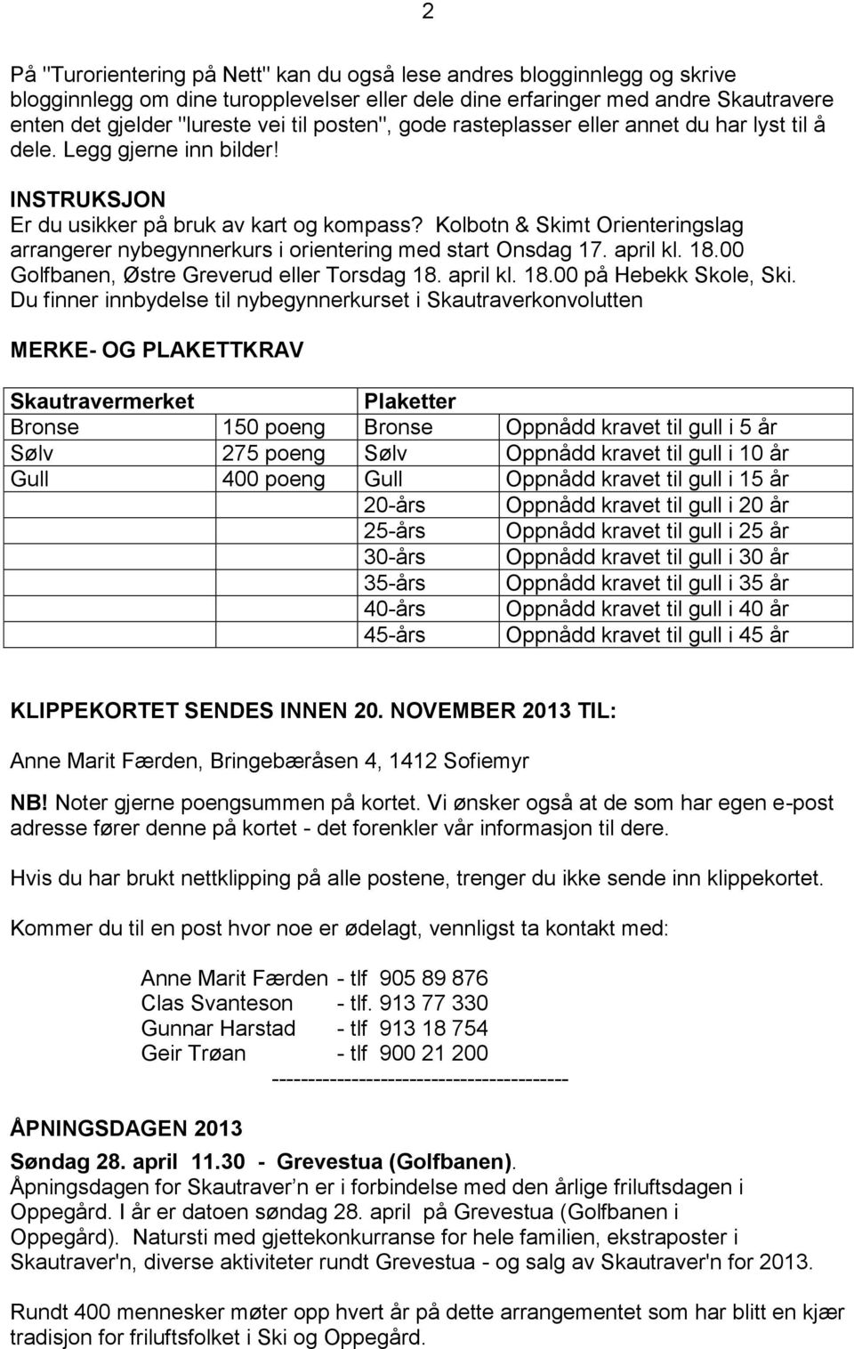 Kolbotn & Skimt Orienteringslag arrangerer nybegynnerkurs i orientering med start Onsdag 17. april kl. 18.00 Golfbanen, Østre Greverud eller Torsdag 18. april kl. 18.00 på Hebekk Skole, Ski.