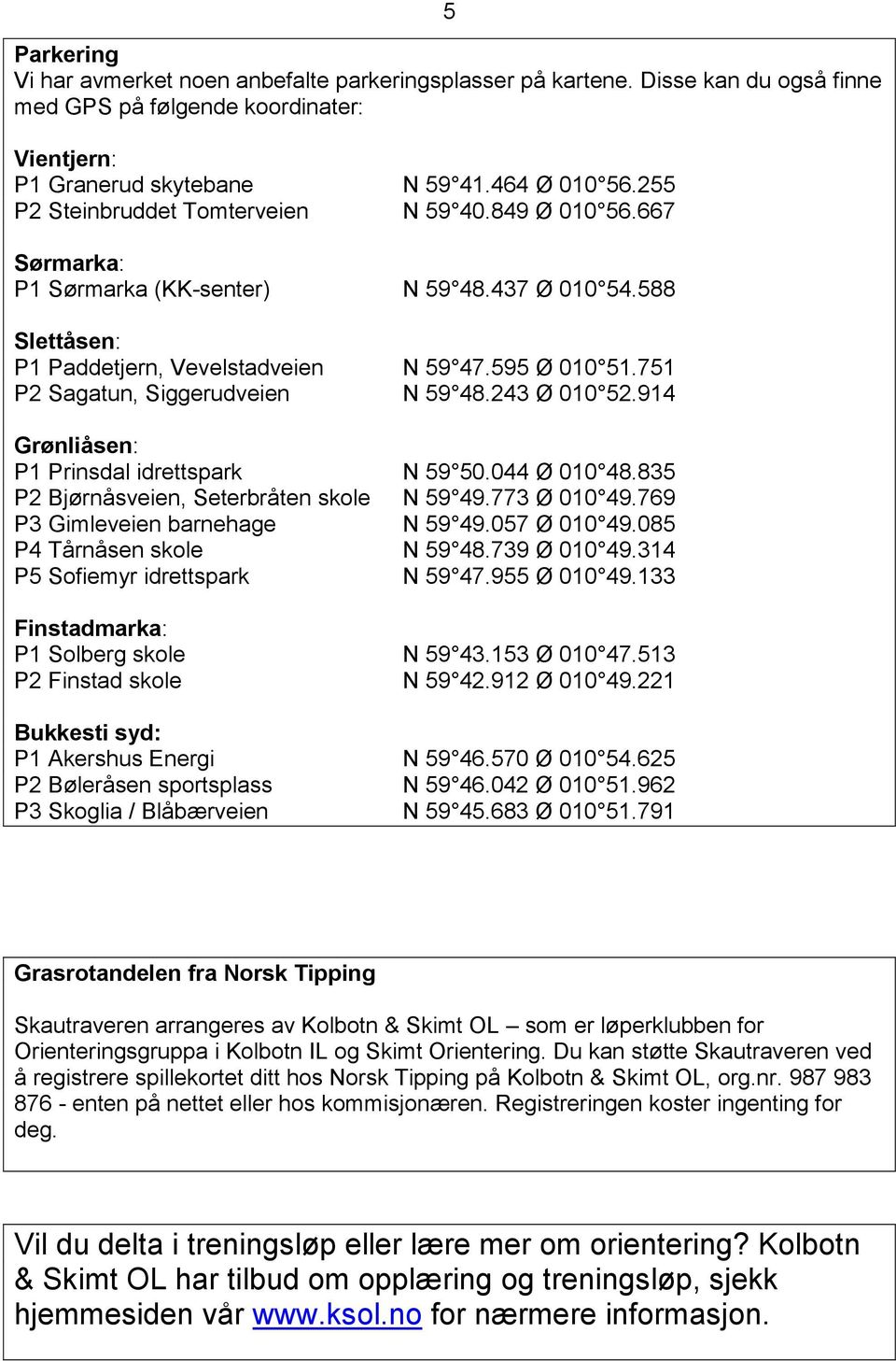 751 P2 Sagatun, Siggerudveien N 59 48.243 Ø 010 52.914 Grønliåsen: P1 Prinsdal idrettspark N 59 50.044 Ø 010 48.835 P2 Bjørnåsveien, Seterbråten skole N 59 49.773 Ø 010 49.