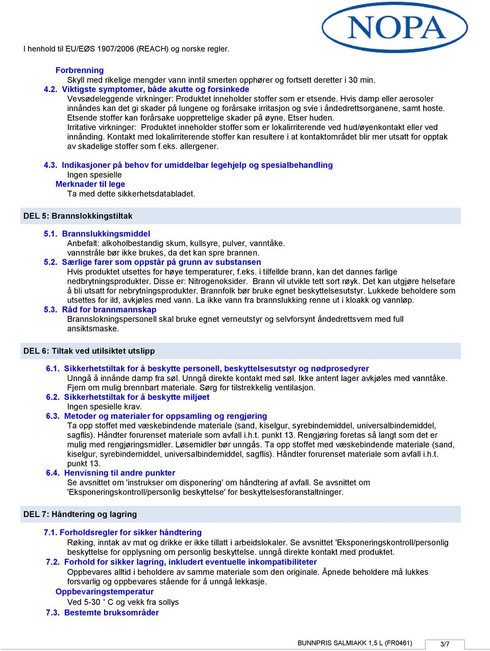 Hvis damp eller aerosoler innåndes kan det gi skader på lungene og forårsake irritasjon og svie i åndedrettsorganene, samt hoste. Etsende stoffer kan forårsake uopprettelige skader på øyne.