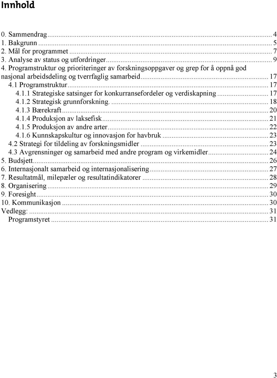 .. 17 4.1.2 Strategisk grunnforskning.... 18 4.1.3 Bærekraft... 20 4.1.4 Produksjon av laksefisk... 21 4.1.5 Produksjon av andre arter... 22 4.1.6 Kunnskapskultur og innovasjon for havbruk... 23 4.