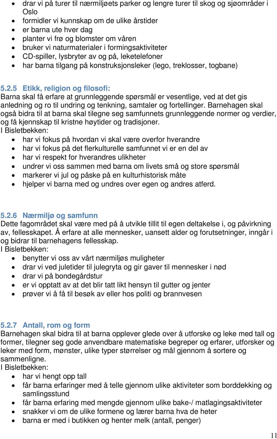 5 Etikk, religion og filosofi: Barna skal få erfare at grunnleggende spørsmål er vesentlige, ved at det gis anledning og ro til undring og tenkning, samtaler og fortellinger.