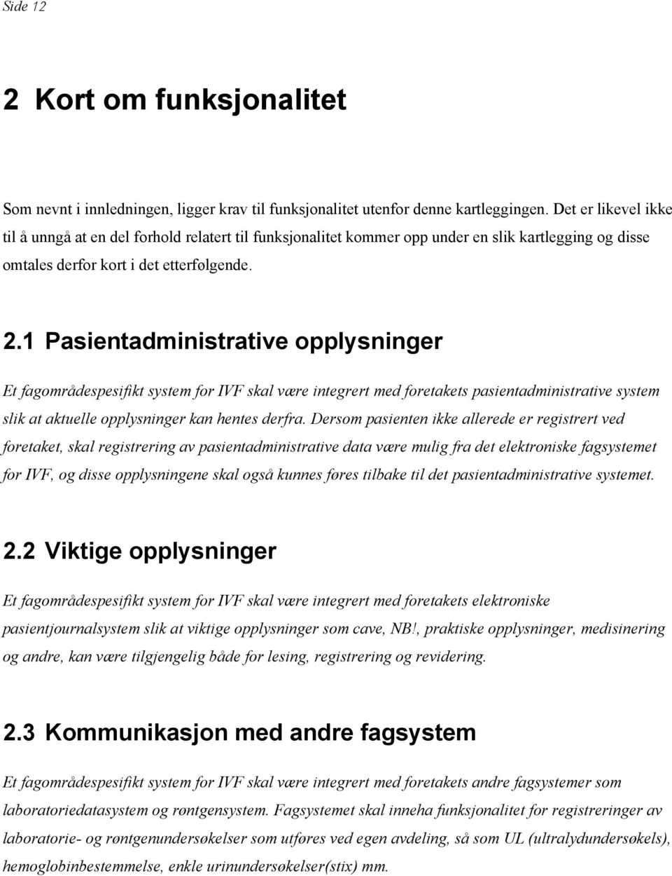 1 Pasientadministrative pplysninger Et fagmrådespesifikt system fr IVF skal være integrert med fretakets pasientadministrative system slik at aktuelle pplysninger kan hentes derfra.