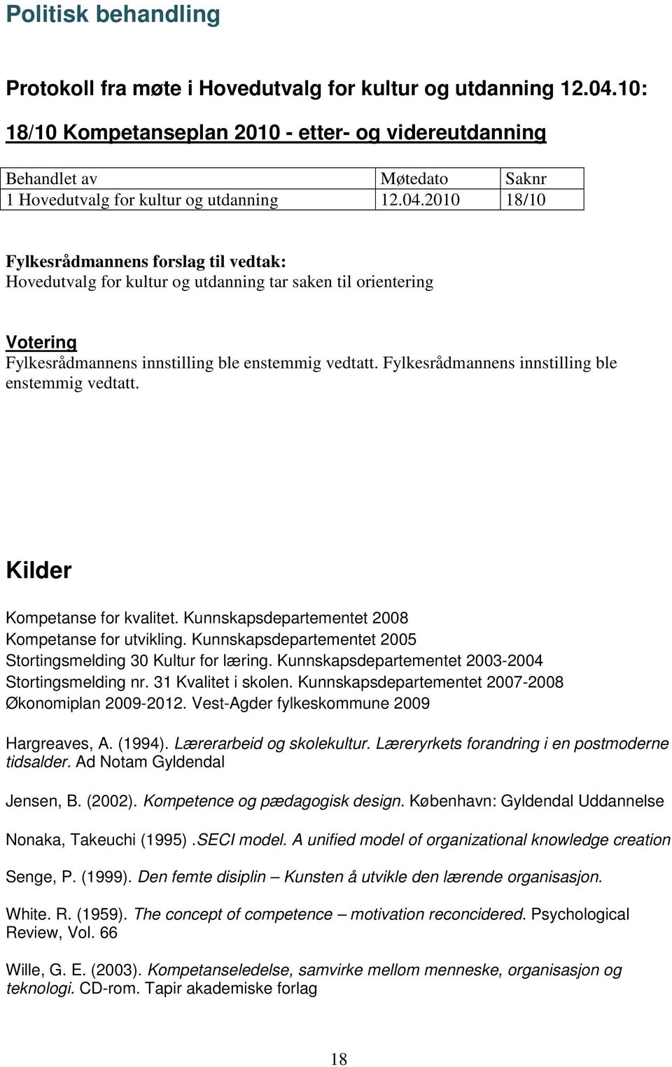 2010 18/10 Fylkesrådmannens forslag til vedtak: Hovedutvalg for kultur og utdanning tar saken til orientering Votering Fylkesrådmannens innstilling ble enstemmig vedtatt.