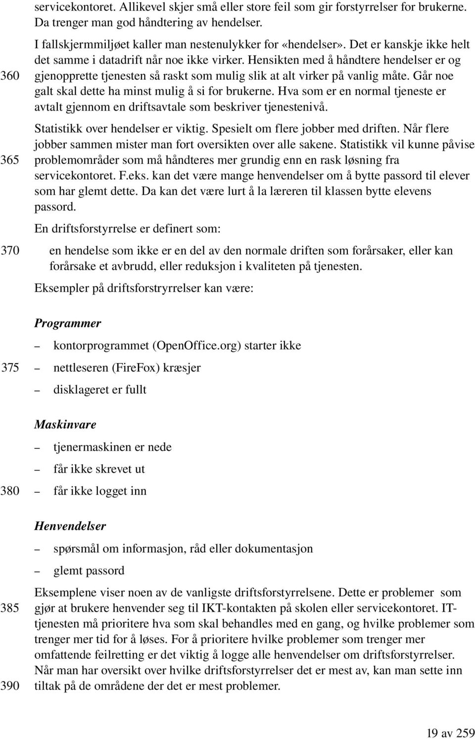 Hensikten med å håndtere hendelser er og gjenopprette tjenesten så raskt som mulig slik at alt virker på vanlig måte. Går noe galt skal dette ha minst mulig å si for brukerne.