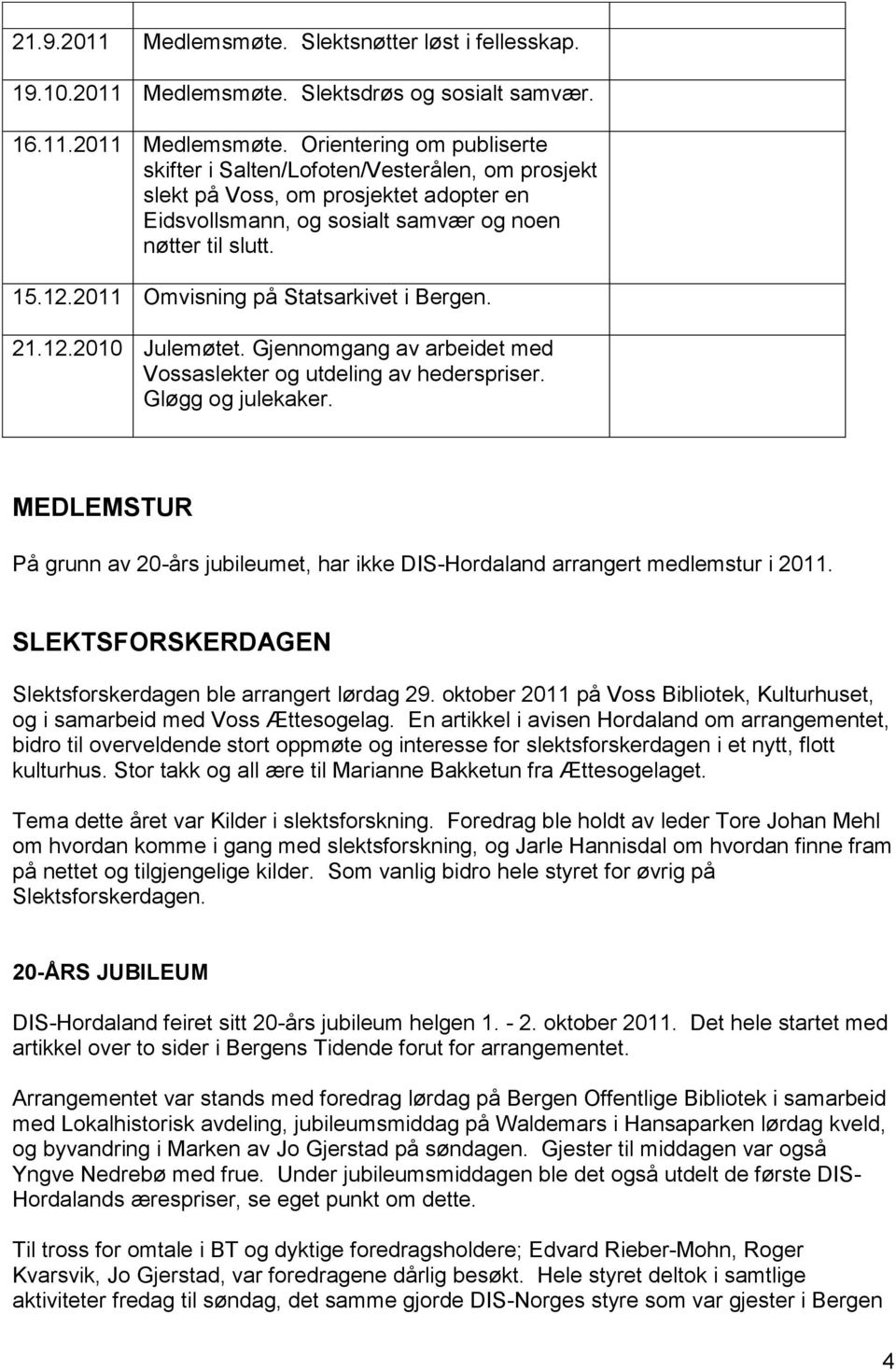 MEDLEMSTUR På grunn av 20-års jubileumet, har ikke DIS-Hordaland arrangert medlemstur i 2011. SLEKTSFORSKERDAGEN Slektsforskerdagen ble arrangert lørdag 29.