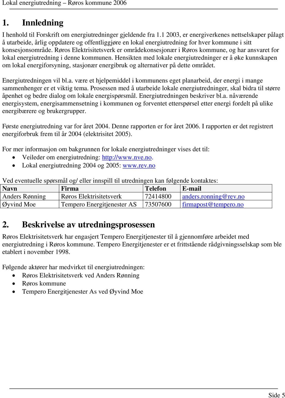 Elektrisitetsverk er områdekonsesjonær i kommune, og har ansvaret for lokal energiutredning i denne kommunen.