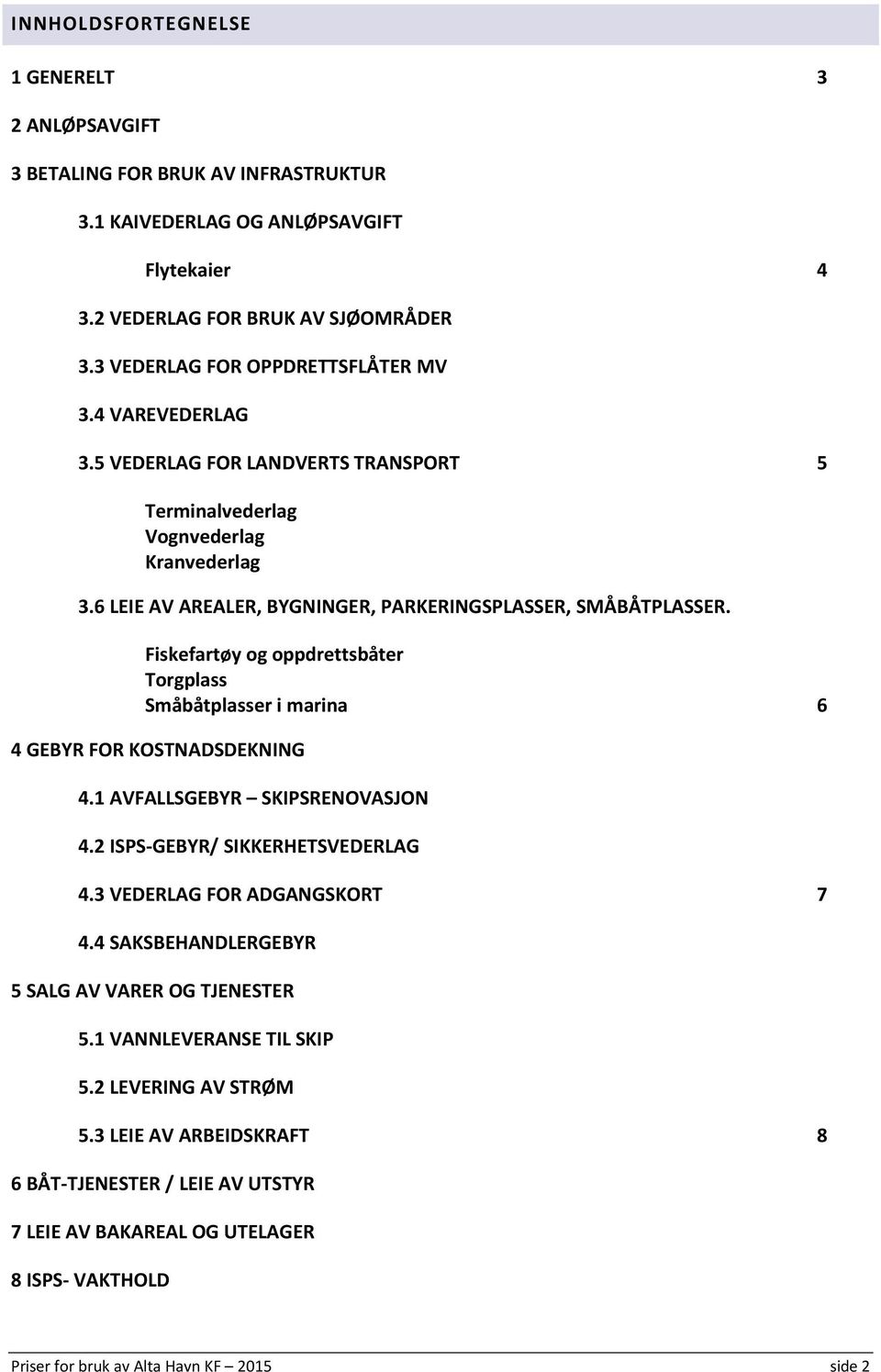 Fiskefartøy og oppdrettsbåter Torgplass Småbåtplasser i marina 6 4 GEBYR FOR KOSTNADSDEKNING 4.1 AVFALLSGEBYR SKIPSRENOVASJON 4.2 ISPS-GEBYR/ SIKKERHETSVEDERLAG 4.3 VEDERLAG FOR ADGANGSKORT 7 4.