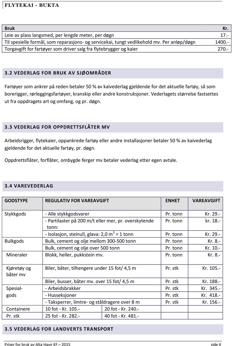 2 VEDERLAG FOR BRUK AV SJØOMRÅDER Fartøyer som ankrer på reden betaler 50 % av kaivederlag gjeldende for det aktuelle fartøy, så som borerigger, rørleggingsfartøyer, kranskip eller andre