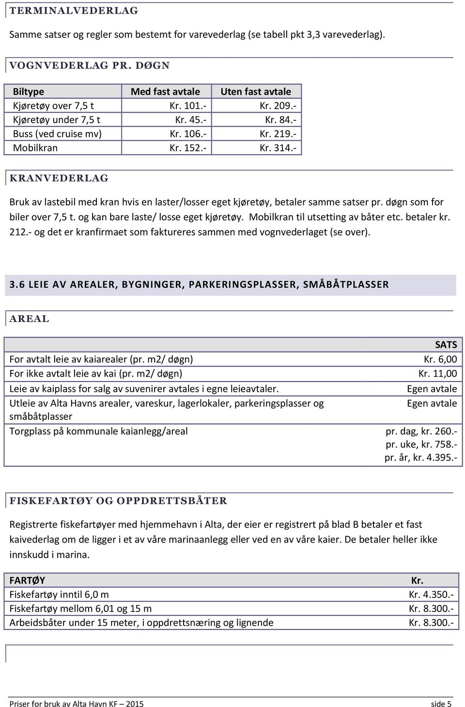 - KRANVEDERLAG Bruk av lastebil med kran hvis en laster/losser eget kjøretøy, betaler samme satser pr. døgn som for biler over 7,5 t. og kan bare laste/ losse eget kjøretøy.