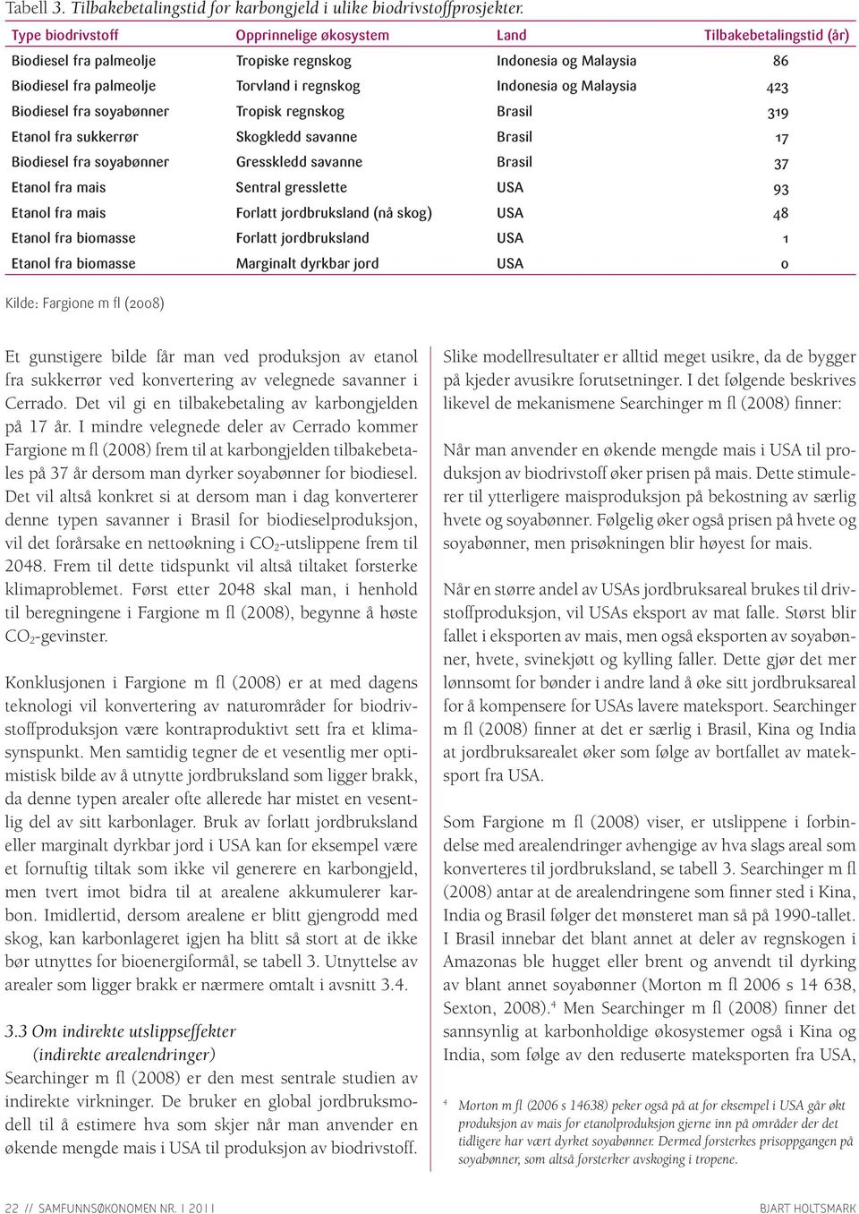 Malaysia 423 Biodiesel fra soyabønner Tropisk regnskog Brasil 319 Etanol fra sukkerrør Skogkledd savanne Brasil 17 Biodiesel fra soyabønner Gresskledd savanne Brasil 37 Etanol fra mais Sentral