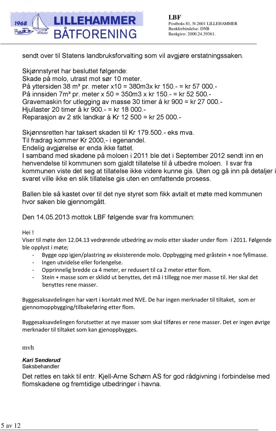 - Hjullaster 20 timer å kr 900.- = kr 18 000.- Reparasjon av 2 stk landkar à Kr 12 500 = kr 25 000.- Skjønnsretten har taksert skaden til Kr 179.500.- eks mva.