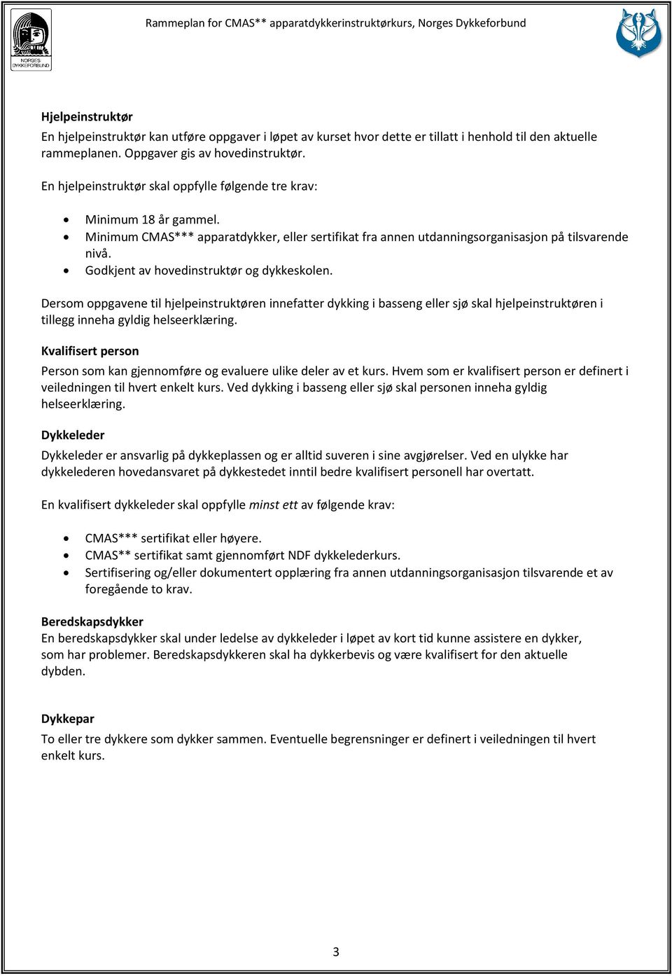 Godkjent av hovedinstruktør og dykkeskolen. Dersom oppgavene til hjelpeinstruktøren innefatter dykking i basseng eller sjø skal hjelpeinstruktøren i tillegg inneha gyldig helseerklæring.