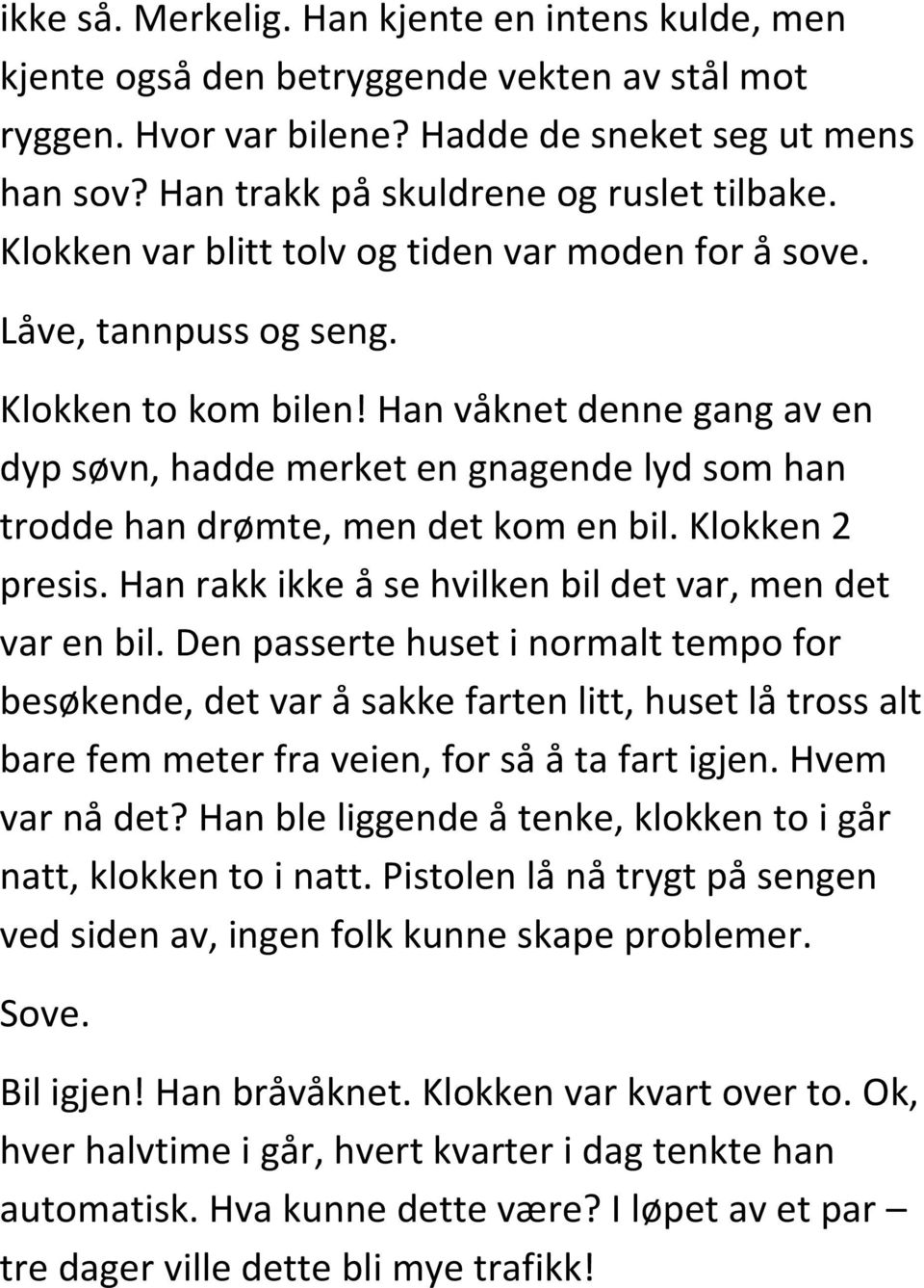 Han våknet denne gang av en dyp søvn, hadde merket en gnagende lyd som han trodde han drømte, men det kom en bil. Klokken 2 presis. Han rakk ikke å se hvilken bil det var, men det var en bil.