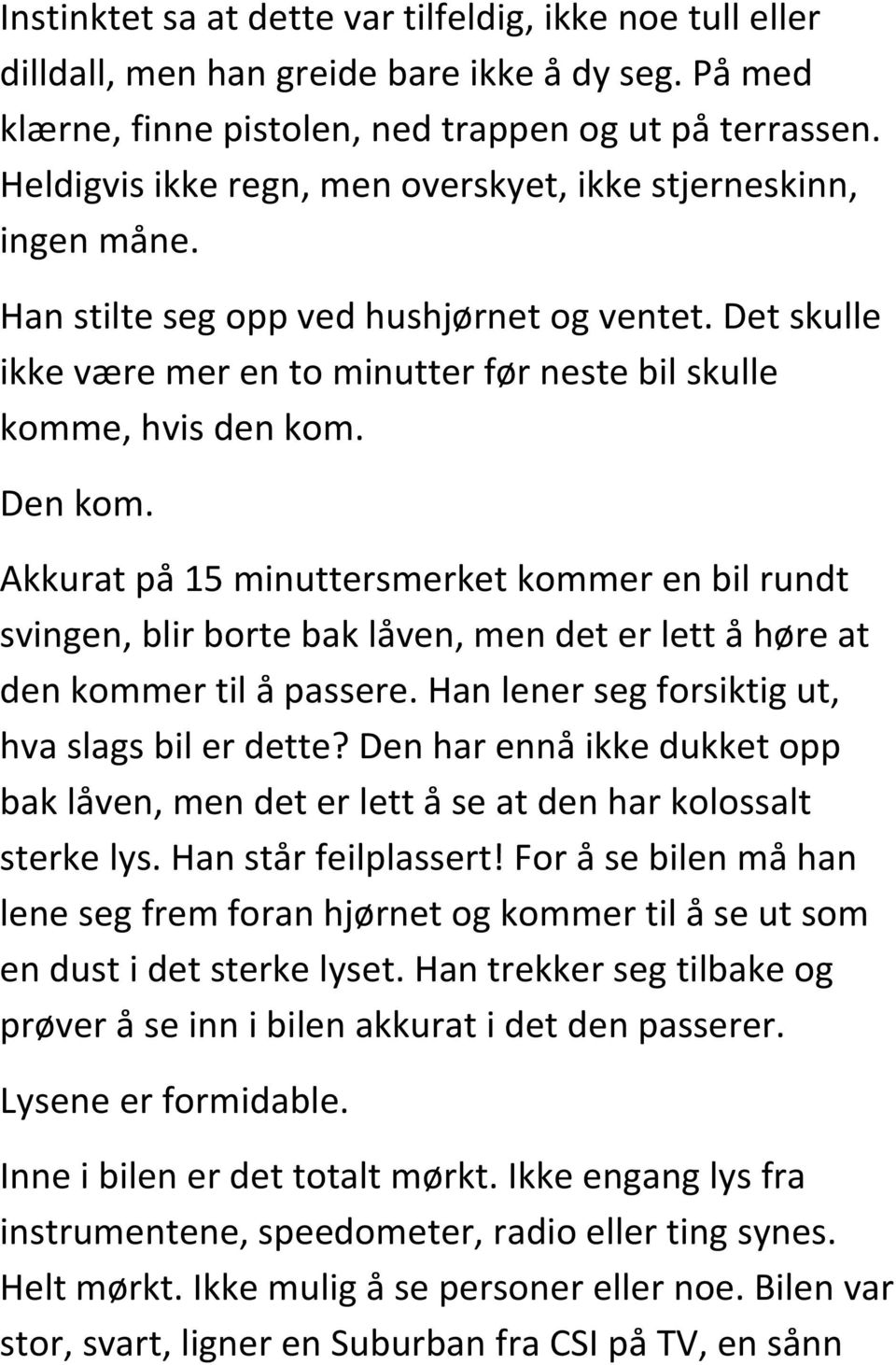 Den kom. Akkurat på 15 minuttersmerket kommer en bil rundt svingen, blir borte bak låven, men det er lett å høre at den kommer til å passere. Han lener seg forsiktig ut, hva slags bil er dette?