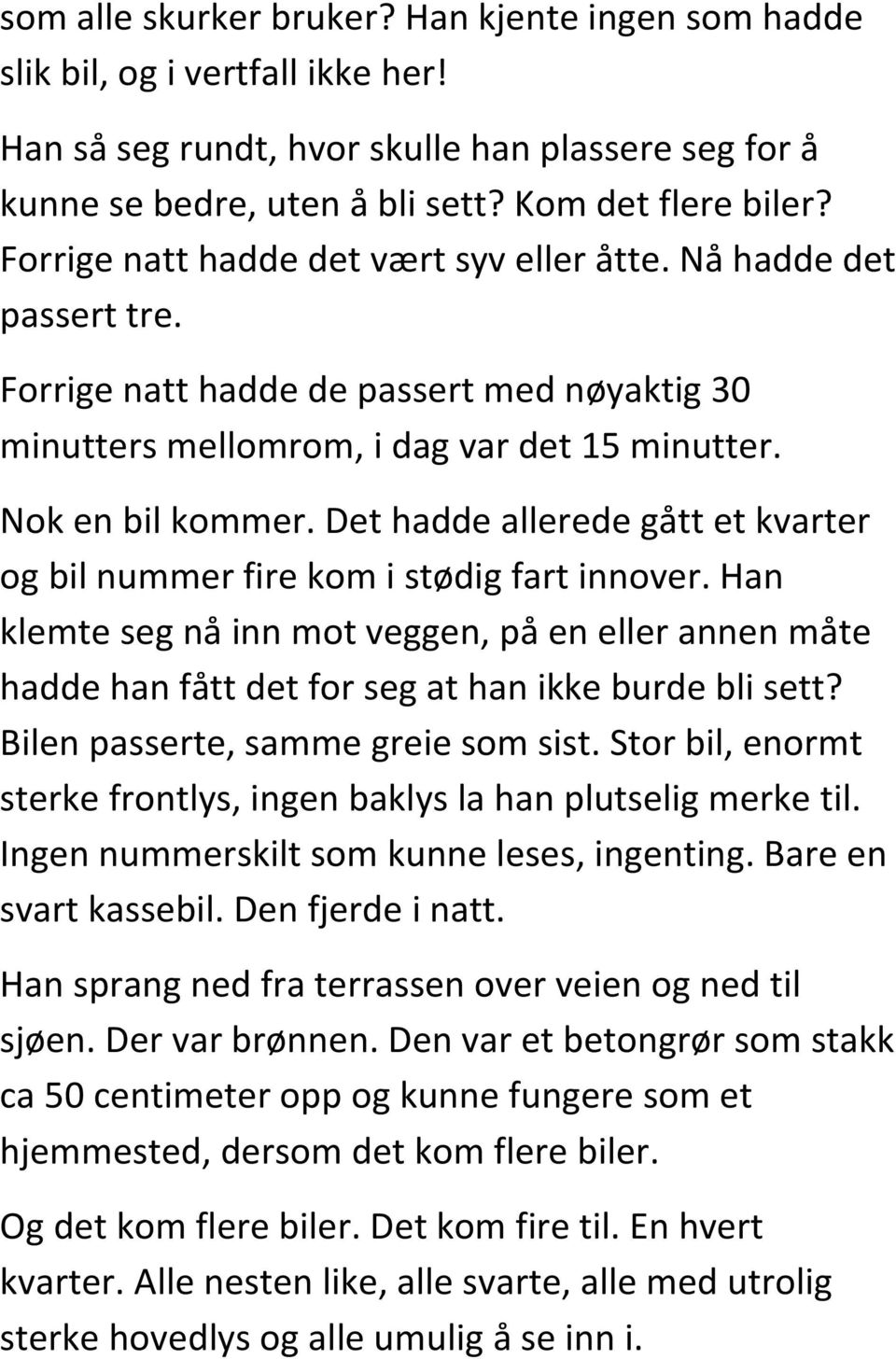 Det hadde allerede gått et kvarter og bil nummer fire kom i stødig fart innover. Han klemte seg nå inn mot veggen, på en eller annen måte hadde han fått det for seg at han ikke burde bli sett?