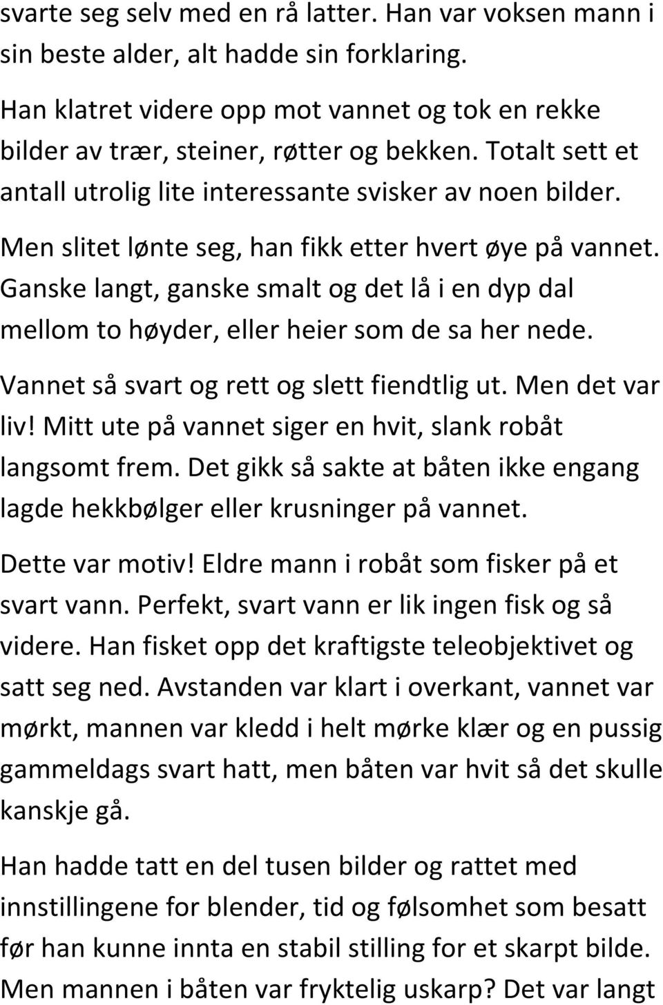 Ganske langt, ganske smalt og det lå i en dyp dal mellom to høyder, eller heier som de sa her nede. Vannet så svart og rett og slett fiendtlig ut. Men det var liv!