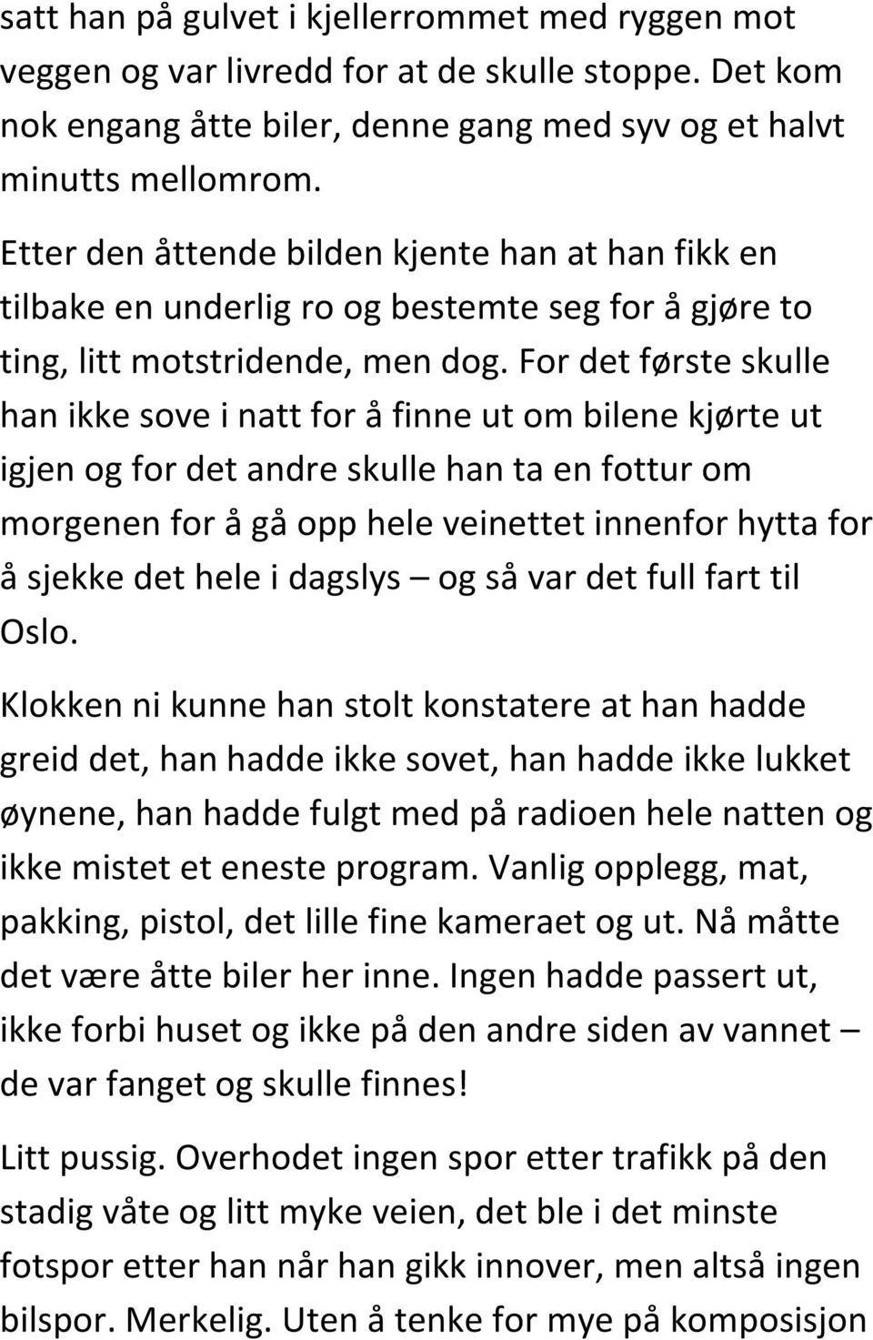 For det første skulle han ikke sove i natt for å finne ut om bilene kjørte ut igjen og for det andre skulle han ta en fottur om morgenen for å gå opp hele veinettet innenfor hytta for å sjekke det