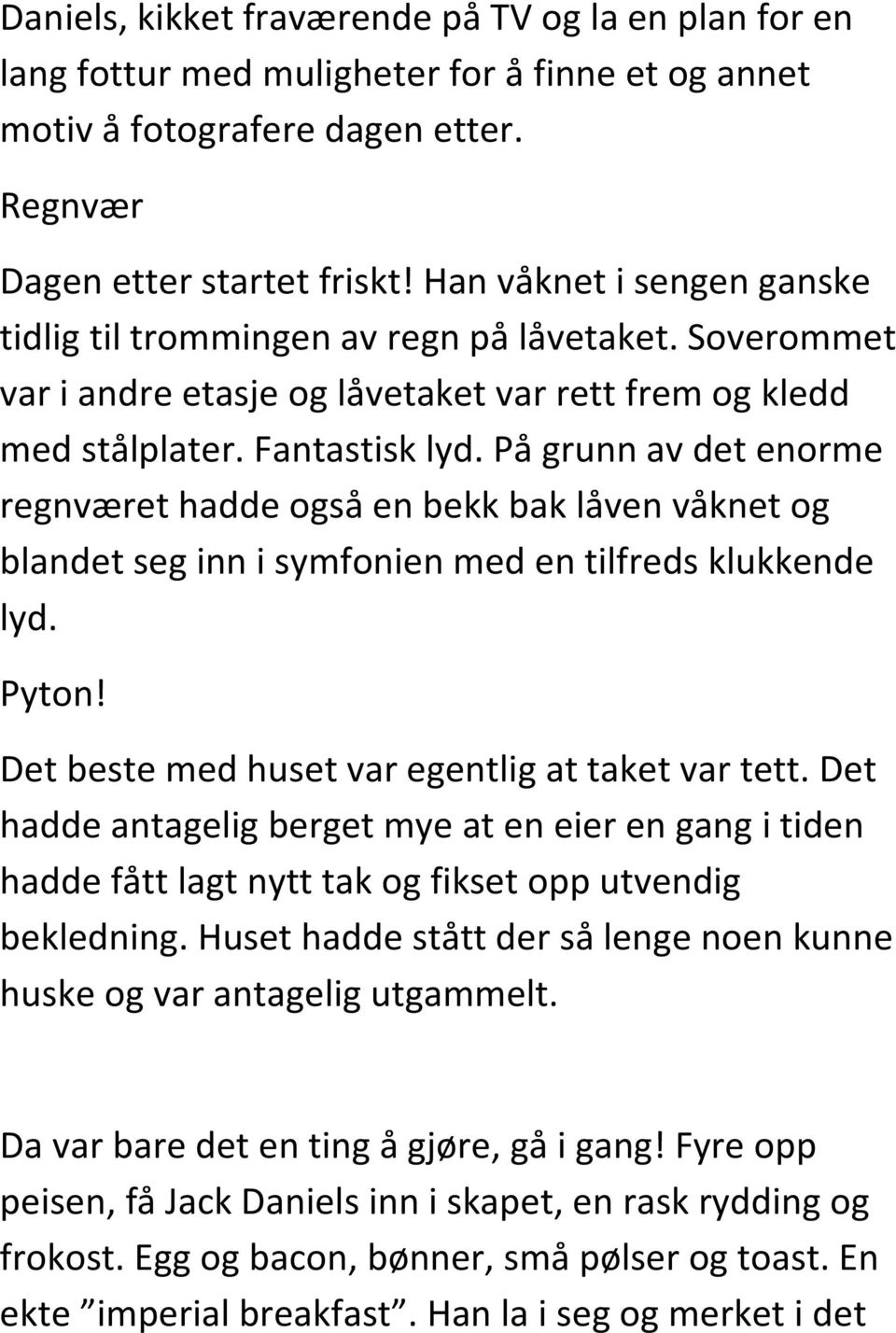 På grunn av det enorme regnværet hadde også en bekk bak låven våknet og blandet seg inn i symfonien med en tilfreds klukkende lyd. Pyton! Det beste med huset var egentlig at taket var tett.