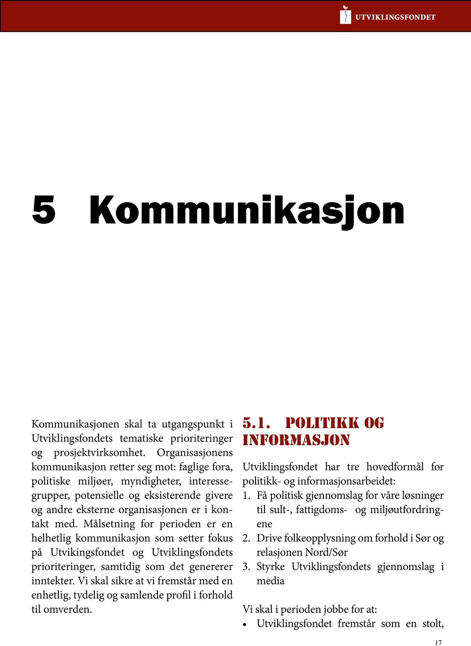 Målsetning for perioden er en helhetlig kommunikasjon som setter fokus på Utvikingsfondet og Utviklingsfondets prioriteringer, samtidig som det genererer inntekter.