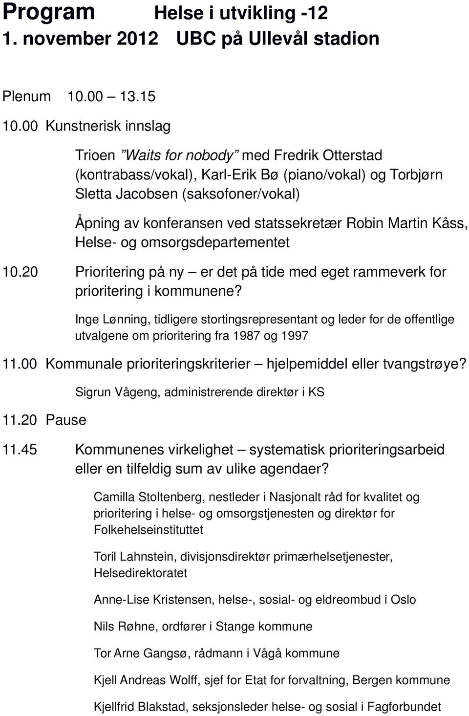 statssekretær Robin Martin Kåss, Helse- og omsorgsdepartementet 10.20 Prioritering på ny er det på tide med eget rammeverk for prioritering i kommunene?