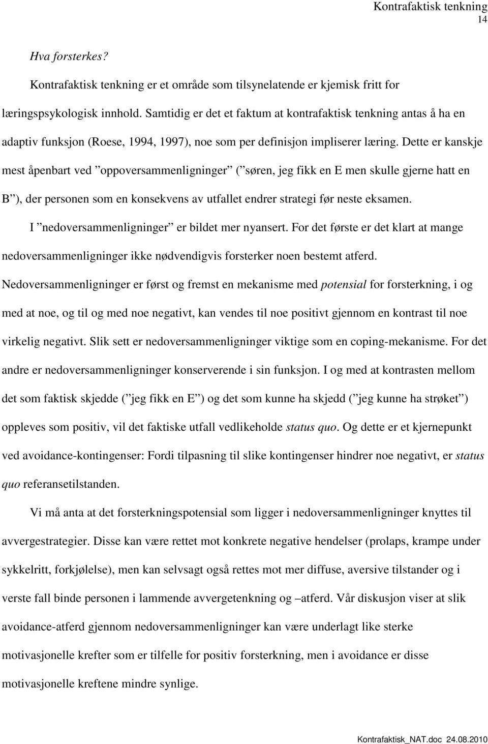 Dette er kanskje mest åpenbart ved oppoversammenligninger ( søren, jeg fikk en E men skulle gjerne hatt en B ), der personen som en konsekvens av utfallet endrer strategi før neste eksamen.