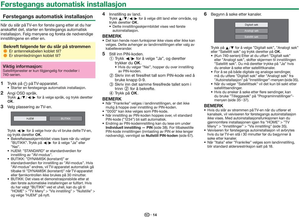 Viktig informasjon: Satellittjenester er kun tilgjengelig for modeller i 740-serien. 1 Trykk på a på TV-apparatet. Starter en førstegangs automatisk installasjon. 2 Angi OSD språk.