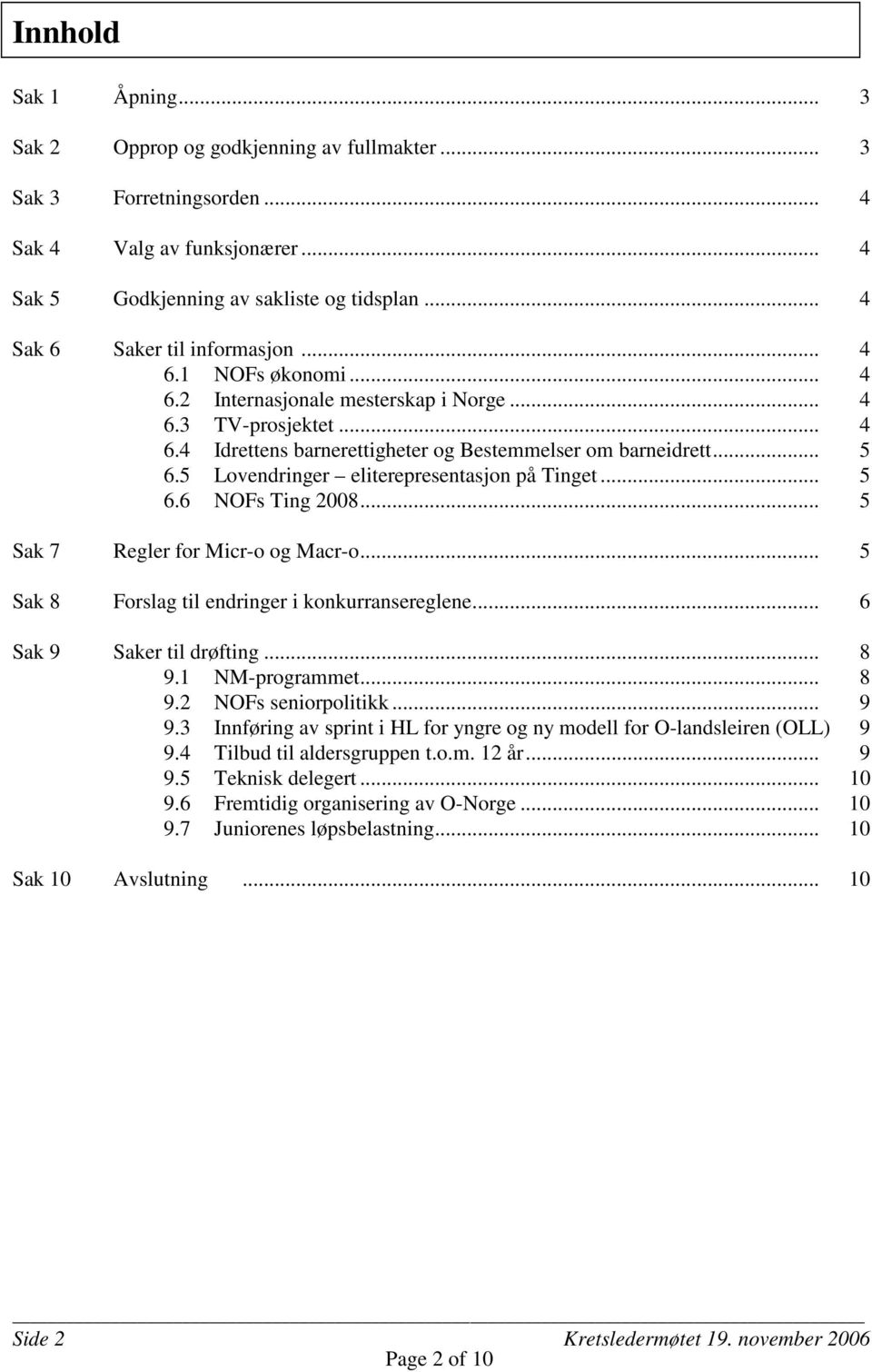 5 Lovendringer eliterepresentasjon på Tinget... 5 6.6 NOFs Ting 2008... 5 Sak 7 Regler for Micr-o og Macr-o... 5 Sak 8 Forslag til endringer i konkurransereglene... 6 Sak 9 Saker til drøfting... 8 9.