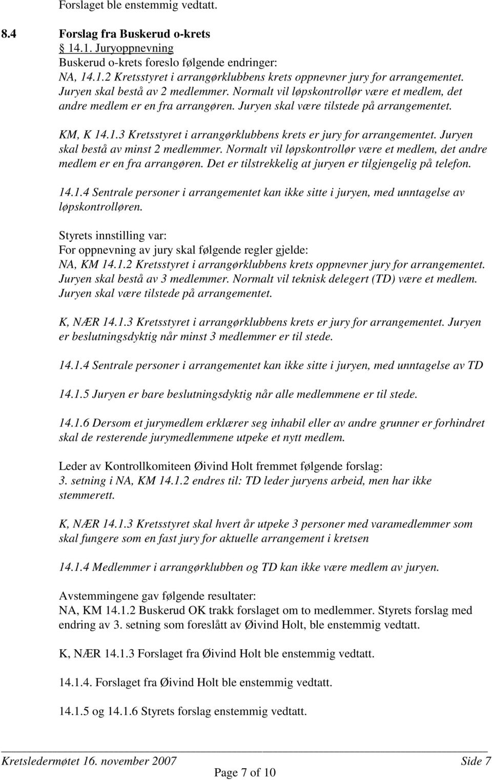 .1.3 Kretsstyret i arrangørklubbens krets er jury for arrangementet. Juryen skal bestå av minst 2 medlemmer. Normalt vil løpskontrollør være et medlem, det andre medlem er en fra arrangøren.