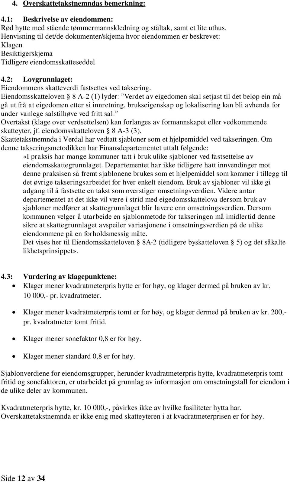 Eiendomsskatteloven 8 A-2 (1) lyder: Verdet av eigedomen skal setjast til det beløp ein må gå ut frå at eigedomen etter si innretning, brukseigenskap og lokalisering kan bli avhenda for under vanlege