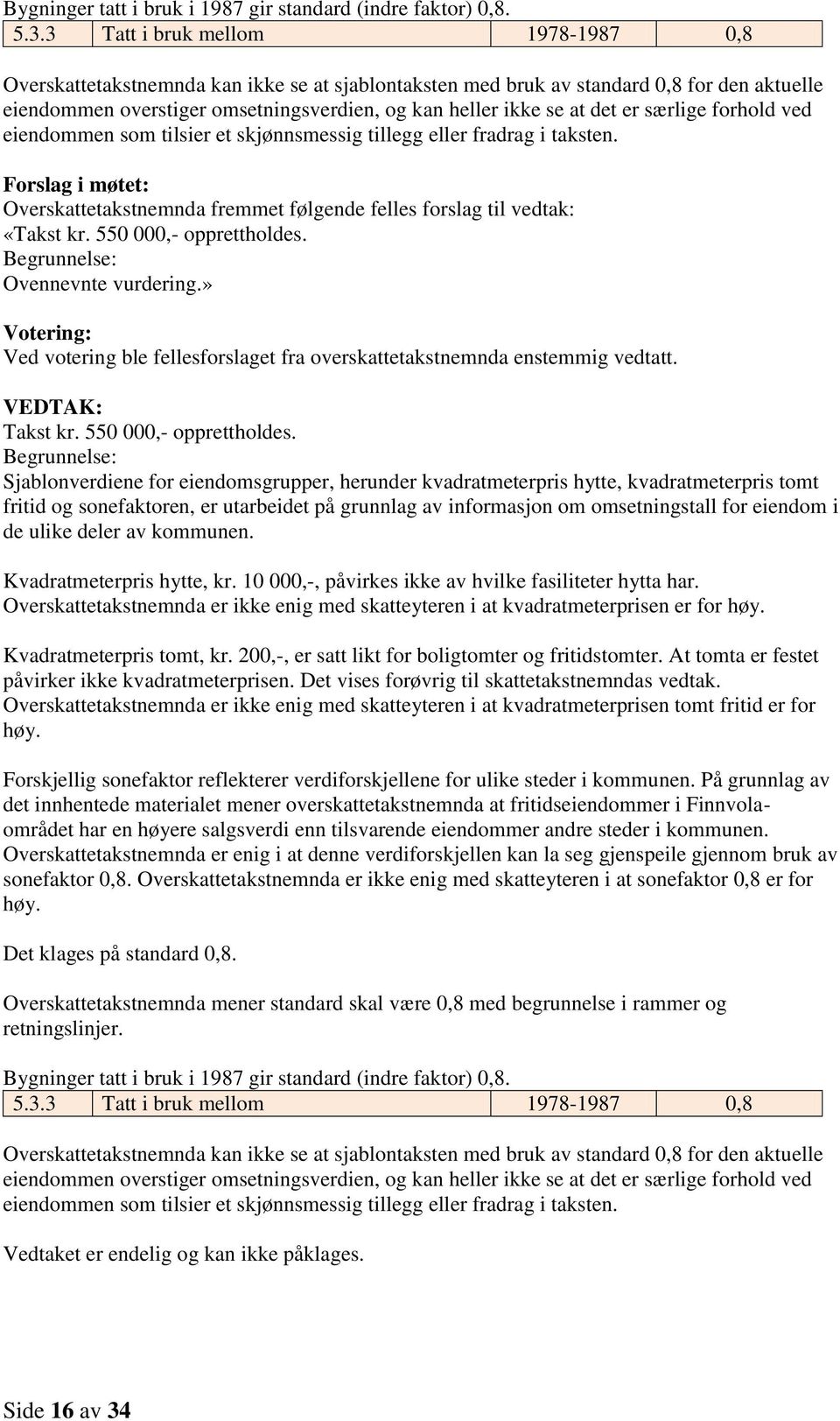 er særlige forhold ved eiendommen som tilsier et skjønnsmessig tillegg eller fradrag i taksten. Forslag i møtet: Overskattetakstnemnda fremmet følgende felles forslag til vedtak: «Takst kr.