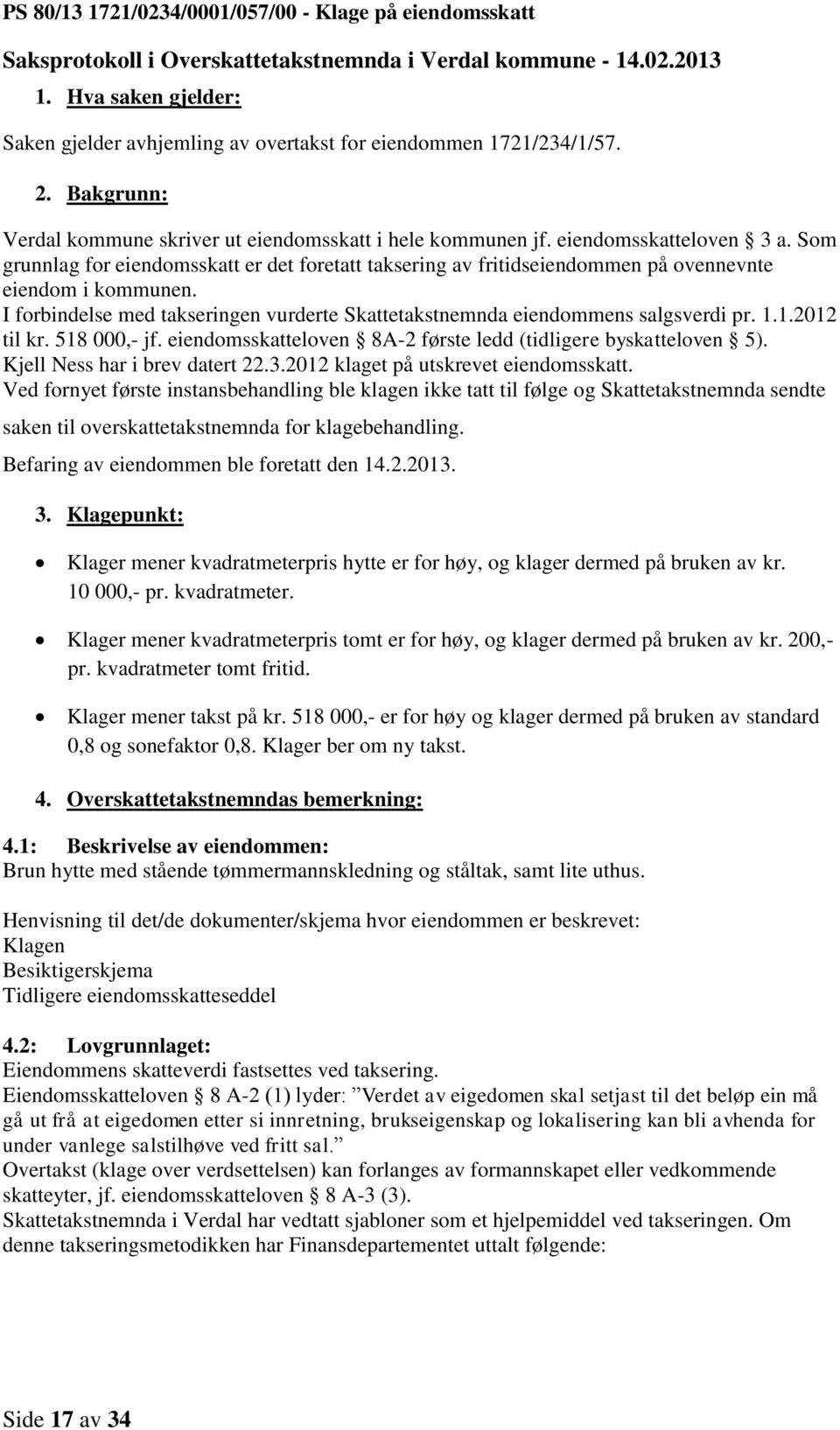 Som grunnlag for eiendomsskatt er det foretatt taksering av fritidseiendommen på ovennevnte eiendom i kommunen. I forbindelse med takseringen vurderte Skattetakstnemnda eiendommens salgsverdi pr. 1.