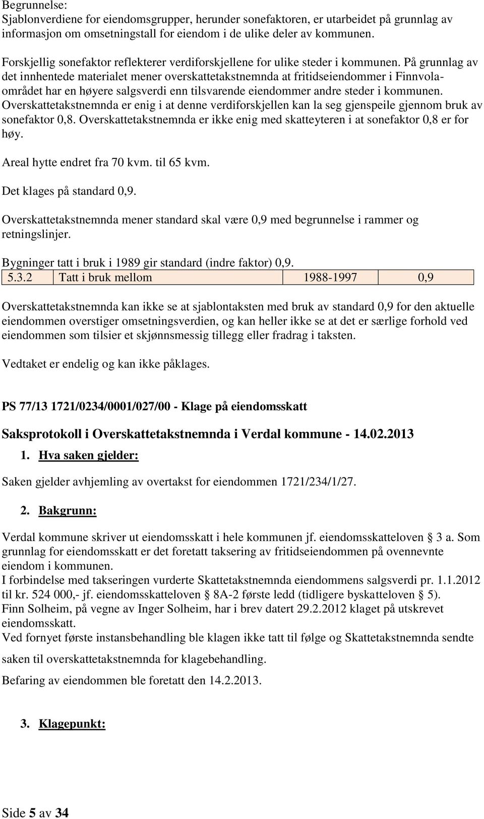 På grunnlag av det innhentede materialet mener overskattetakstnemnda at fritidseiendommer i Finnvolaområdet har en høyere salgsverdi enn tilsvarende eiendommer andre steder i kommunen.