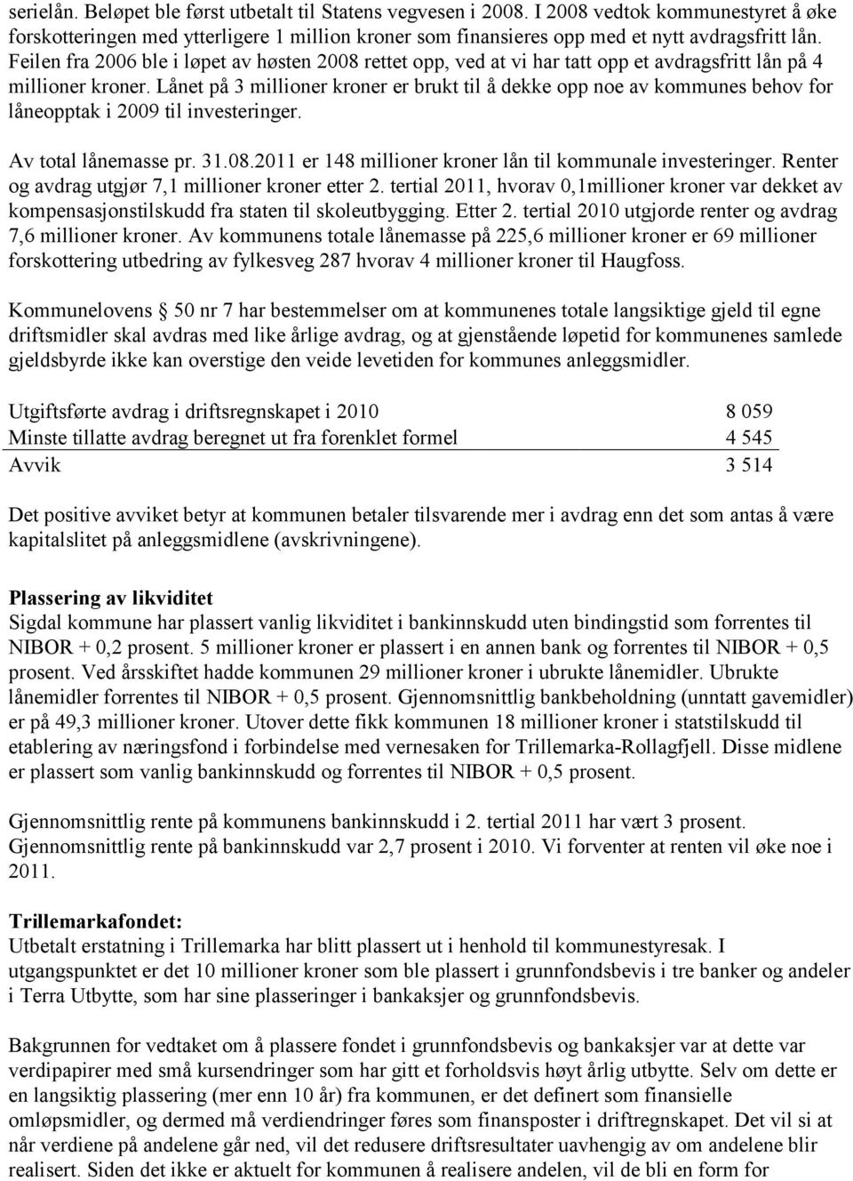 Lånet på 3 millioner kroner er brukt til å dekke opp noe av kommunes behov for låneopptak i 2009 til investeringer. Av total lånemasse pr. er 148 millioner kroner lån til kommunale investeringer.