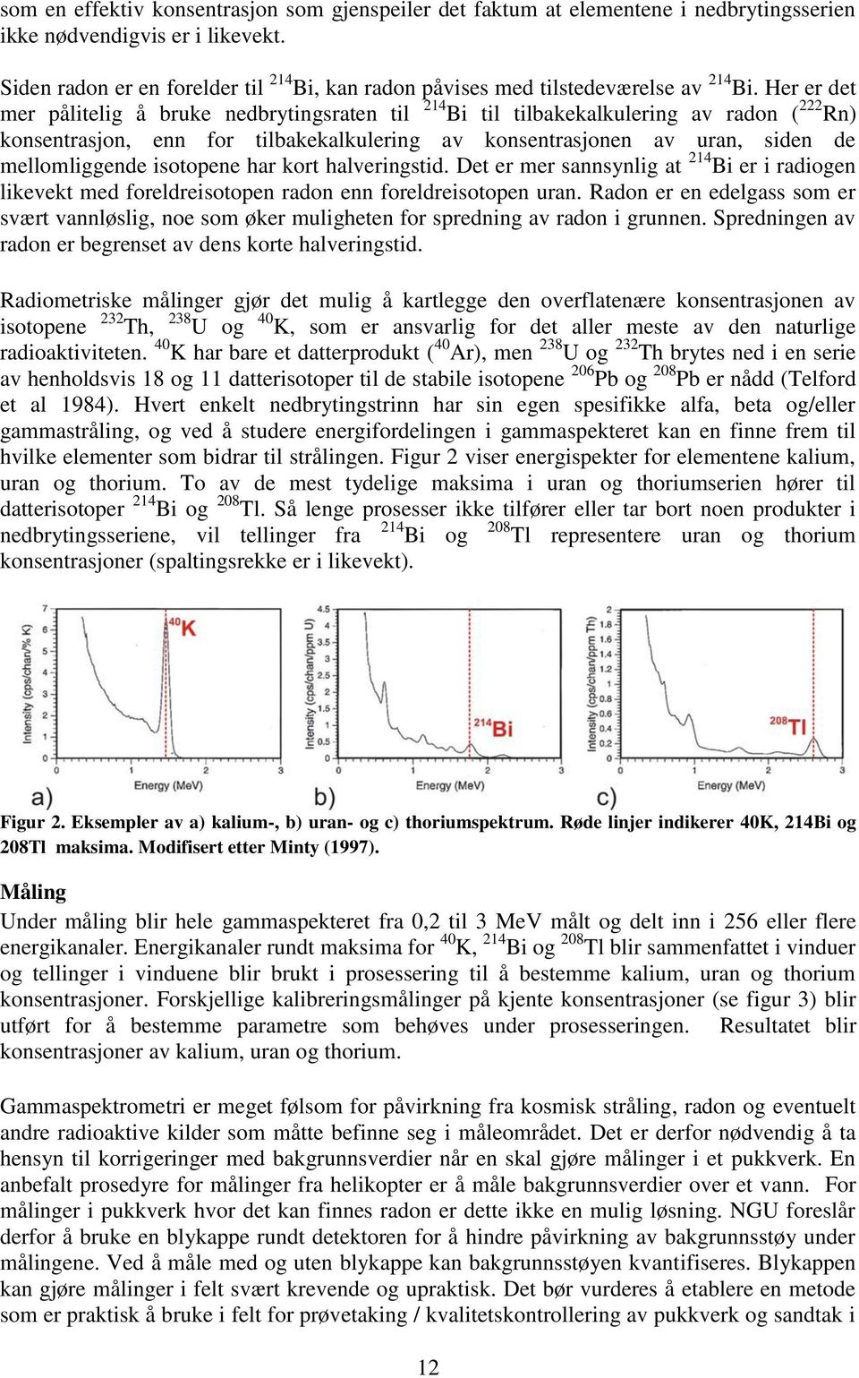 Her er det mer pålitelig å bruke nedbrytingsraten til 214 Bi til tilbakekalkulering av radon ( 222 Rn) konsentrasjon, enn for tilbakekalkulering av konsentrasjonen av uran, siden de mellomliggende