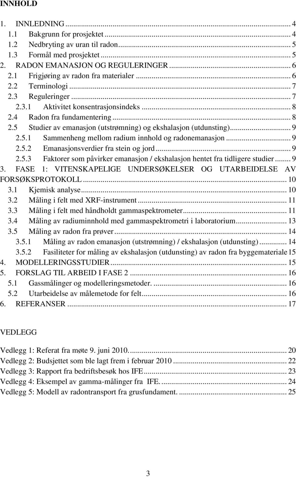 .. 9 2.5.1 Sammenheng mellom radium innhold og radonemanasjon... 9 2.5.2 Emanasjonsverdier fra stein og jord... 9 2.5.3 Faktorer som påvirker emanasjon / ekshalasjon hentet fra tidligere studier... 9 3.