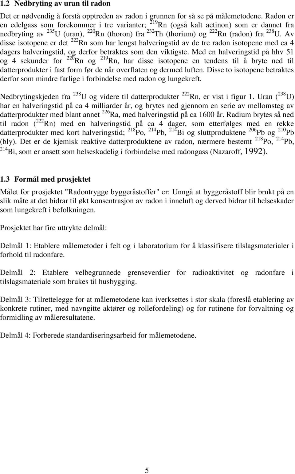 Av disse isotopene er det 222 Rn som har lengst halveringstid av de tre radon isotopene med ca 4 dagers halveringstid, og derfor betraktes som den viktigste.