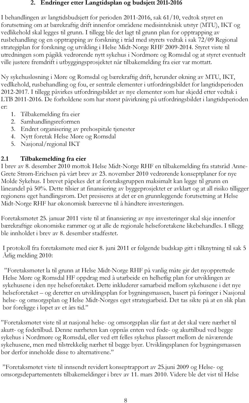 I tillegg ble det lagt til grunn plan for opptrapping av rusbehandling og en opptrapping av forskning i tråd med styrets vedtak i sak 72/09 Regional strategiplan for forskning og utvikling i Helse