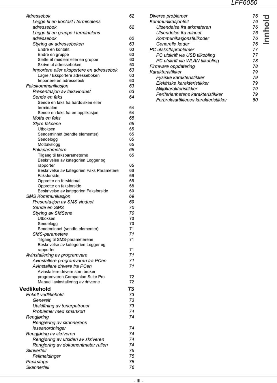 Sende en faks 64 Sende en faks fra harddisken eller terminalen 64 Sende en faks fra en applikasjon 64 Motta en faks 65 Styre faksene 65 Utboksen 65 Sendeminnet (sendte elementer) 65 Sendelogg 65