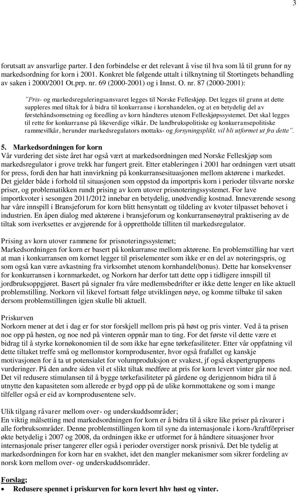 Det legges til grunn at dette suppleres med tiltak for å bidra til konkurranse i kornhandelen, og at en betydelig del av førstehåndsomsetning og foredling av korn håndteres utenom Felleskjøpssystemet.