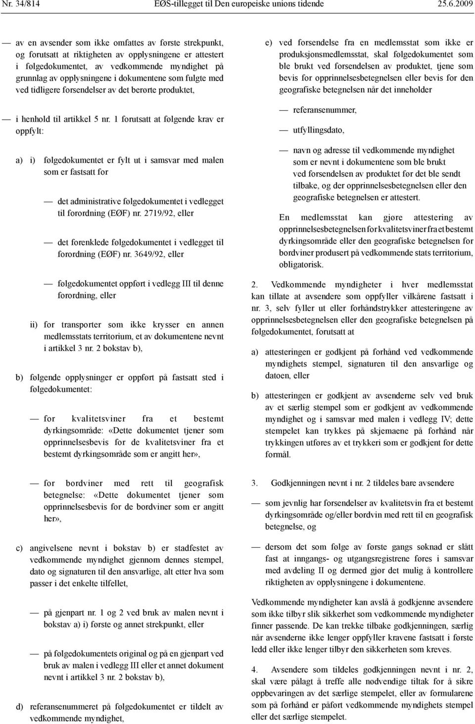 produksjonsmedlemsstat, skal følgedokumentet som ble brukt ved forsendelsen av produktet, tjene som bevis for opprinnelsesbetegnelsen eller bevis for den geografiske betegnelsen når det inneholder i