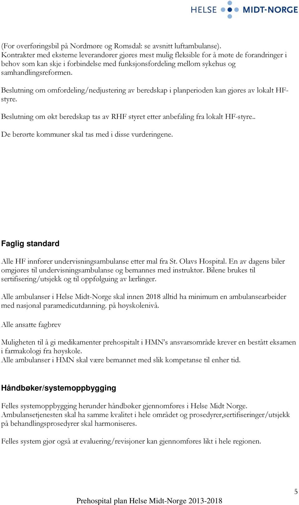 Beslutning om omfordeling/nedjustering av beredskap i planperioden kan gjøres av lokalt HFstyre. Beslutning om økt beredskap tas av RHF styret etter anbefaling fra lokalt HF-styre.