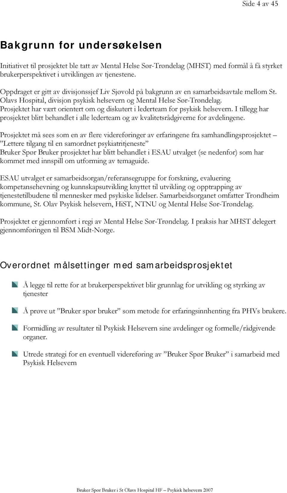 Prosjektet har vært orientert om og diskutert i lederteam for psykisk helsevern. I tillegg har prosjektet blitt behandlet i alle lederteam og av kvalitetsrådgiverne for avdelingene.