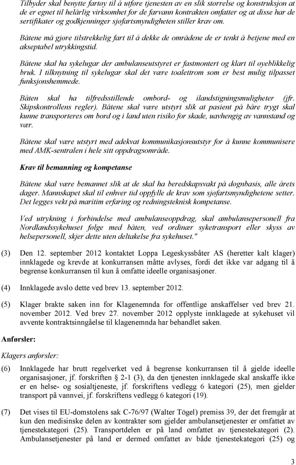 Båtene skal ha sykelugar der ambulanseutstyret er fastmontert og klart til øyeblikkelig bruk. I tilknytning til sykelugar skal det være toalettrom som er best mulig tilpasset funksjonshemmede.