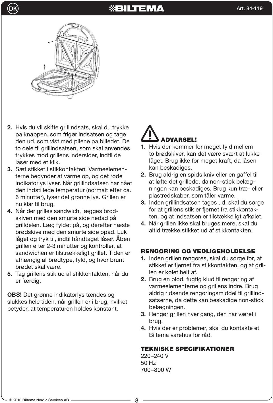 Varmeelementerne begynder at varme op, og det røde indikatorlys lyser. Når grillindsatsen har nået den indstillede temperatur (normalt efter ca. 6 minutter), lyser det grønne lys.