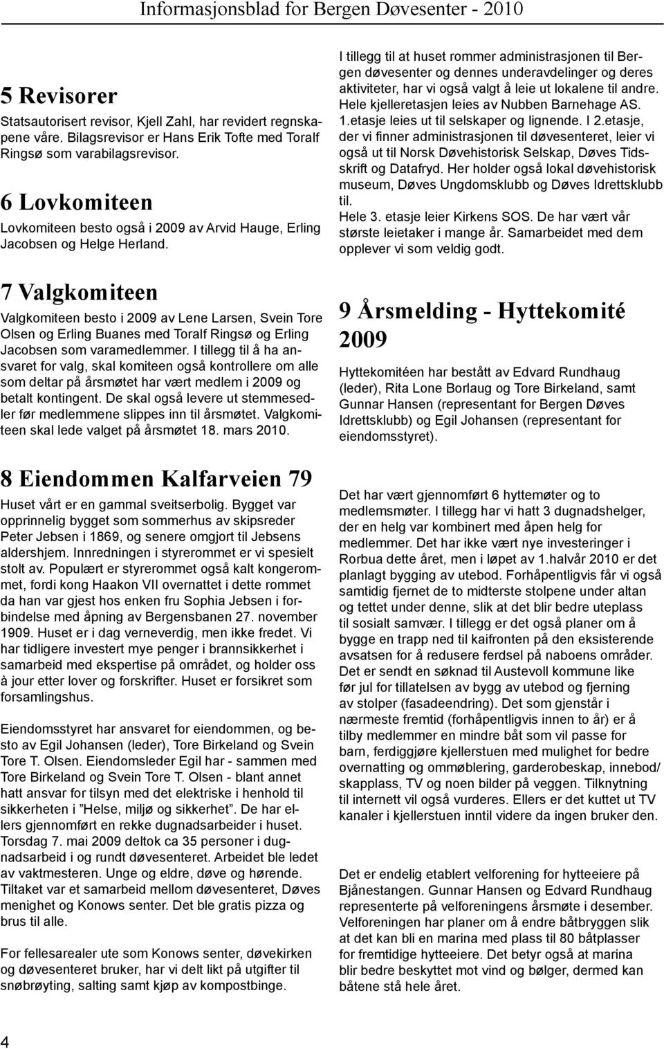 7 Valgkomiteen Valgkomiteen besto i 2009 av Lene Larsen, Svein Tore Olsen og Erling Buanes med Toralf Ringsø og Erling Jacobsen som varamedlemmer.