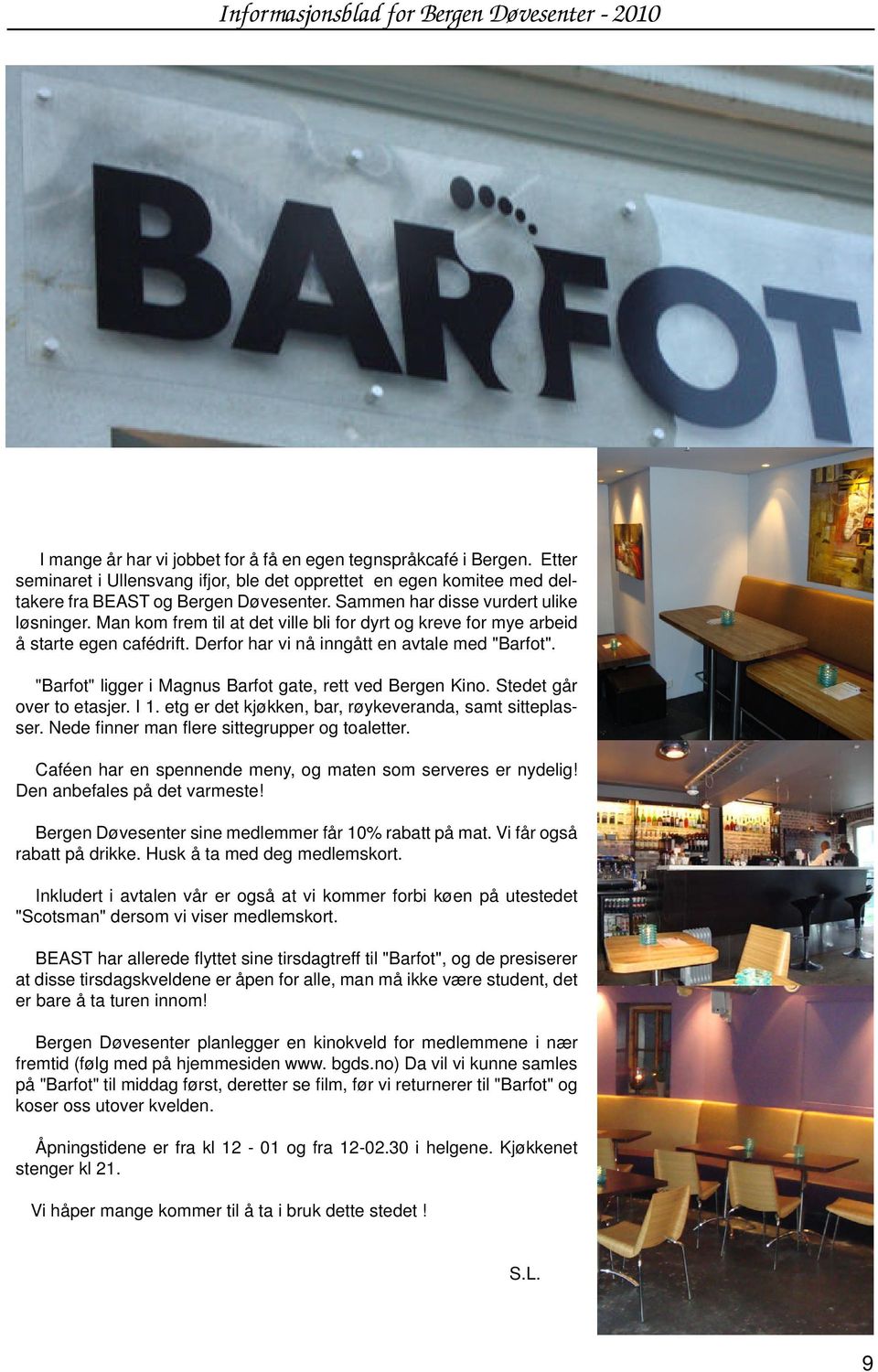 "Barfot" ligger i Magnus Barfot gate, rett ved Bergen Kino. Stedet går over to etasjer. I 1. etg er det kjøkken, bar, røykeveranda, samt sitteplasser. Nede finner man flere sittegrupper og toaletter.