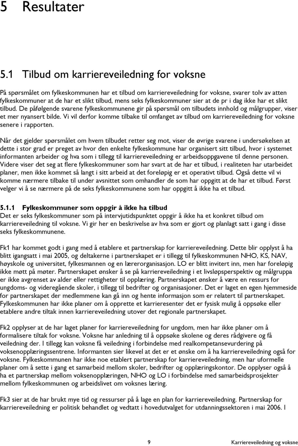 fylkeskommuner sier at de pr i dag ikke har et slikt tilbud. De påfølgende svarene fylkeskommunene gir på spørsmål om tilbudets innhold og målgrupper, viser et mer nyansert bilde.