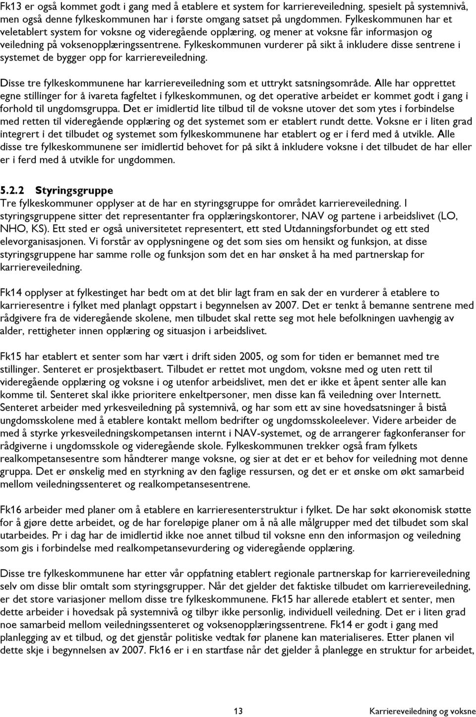 Fylkeskommunen vurderer på sikt å inkludere disse sentrene i systemet de bygger opp for karriereveiledning. Disse tre fylkeskommunene har karriereveiledning som et uttrykt satsningsområde.